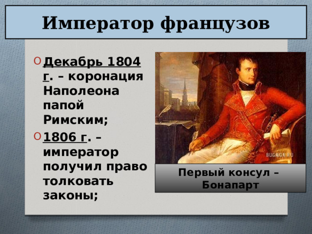 Император французов Декабрь 1804 г . – коронация Наполеона папой Римским; 1806 г . – император получил право толковать законы; Первый консул – Бонапарт 