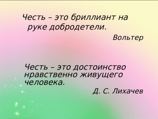 Честь – это бриллиант на руке добродетели. Вольтер   Честь – это достоинство нравственно живущего человека. Д. С. Лихачев 