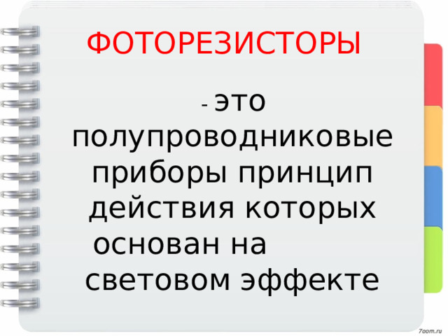 ФОТОРЕЗИСТОРЫ  - это полупроводниковые приборы принцип действия которых основан на световом эффекте 