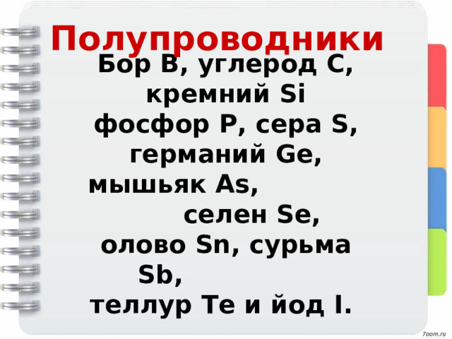 Полупроводники Бор B, углерод C, кремний Si фосфор Р, сера S, германий Ge,  мышьяк As , селен Se,  олово Sn , сурьма Sb, теллур Te и йод I. 