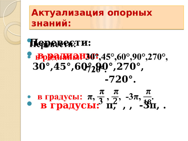 Актуализация опорных знаний:  Перевести:    в радианы: 30°,45°,60°,90°,270°,  -720°.   в градусы:  π, , , -3π, . 