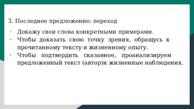 3. Последнее предложение: переход Докажу свои слова конкретными примерами . Чтобы доказать свою точку зрения, обращусь к прочитанному тексту и жизненному опыту. Чтобы подтвердить сказанное, проанализируем предложенный текст (автор)и жизненные наблюдения. 