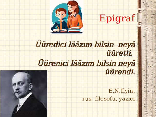 Epigraf Üüredici lääzım bilsin neyä üüretti,  Üürenici lääzım bilsin neyä üürendi. E.N.İlyin ,  rus filosofu, yazıcı 