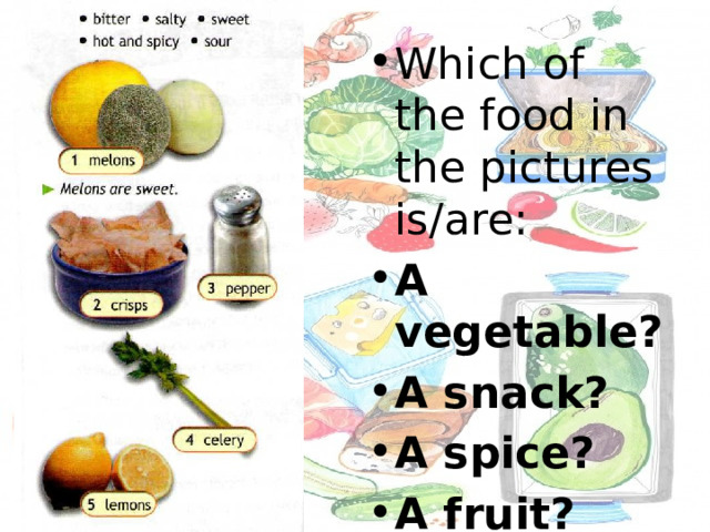 Which of the food in the pictures is/are : A vegetable? A snack? A spice? A fruit? 