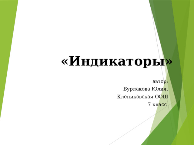 «Индикаторы» автор: Бурлакова Юлия, Клепиковская ООШ 7 класс  