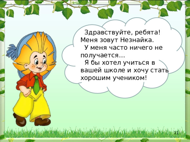  Здравствуйте, ребята! Меня зовут Незнайка.  У меня часто ничего не получается…  Я бы хотел учиться в вашей школе и хочу стать хорошим учеником!  