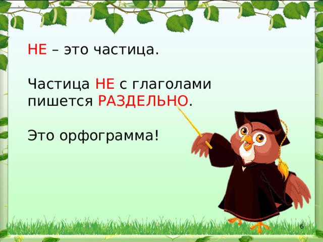 НЕ – это частица. Частица НЕ с глаголами пишется РАЗДЕЛЬНО . Это орфограмма!  