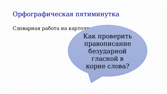 Орфографическая пятиминутка Как проверить правописание безударной гласной в корне слова? Словарная работа на карточке. 