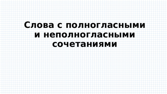 Слова с полногласными и неполногласными сочетаниями 