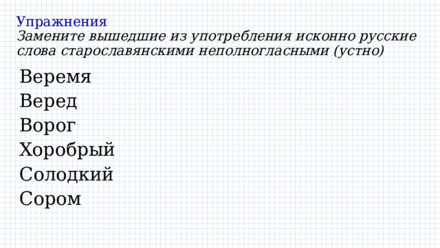 Упражнения  Замените вышедшие из употребления исконно русские слова старославянскими неполногласными (устно) Веремя Веред Ворог Хоробрый Солодкий Сором 