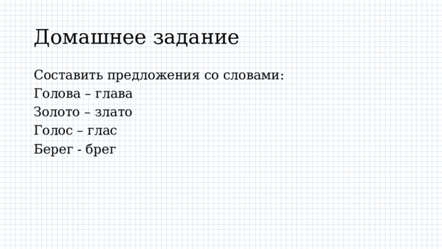 Домашнее задание Составить предложения со словами: Голова – глава Золото – злато Голос – глас Берег - брег 