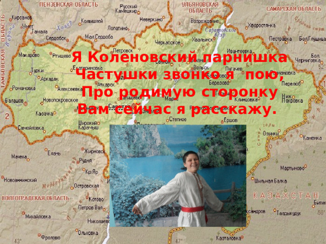 Я Коленовский парнишка Частушки звонко я пою, Про родимую сторонку Вам сейчас я расскажу. 