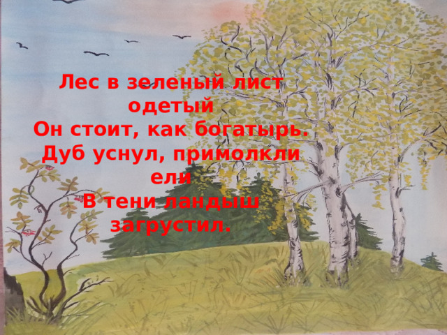 . Лес в зеленый лист одетый Он стоит, как богатырь. Дуб уснул, примолкли ели В тени ландыш загрустил. 