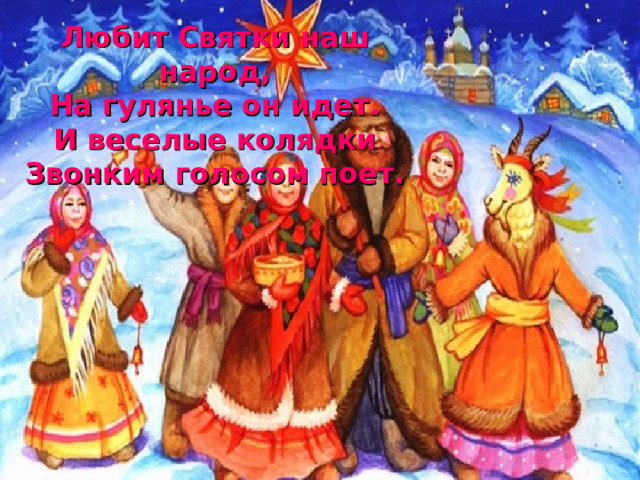 Любит Святки наш народ, На гулянье он идет. И веселые колядки Звонким голосом поет. 