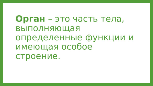Орган – это часть тела, выполняющая определенные функции и имеющая особое строение. 