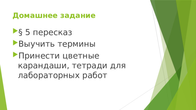 Домашнее задание § 5 пересказ Выучить термины Принести цветные карандаши, тетради для лабораторных работ 