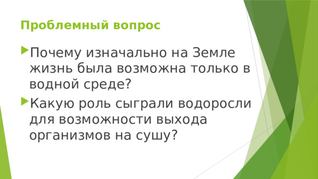 Проблемный вопрос Почему изначально на Земле жизнь была возможна только в водной среде? Какую роль сыграли водоросли для возможности выхода организмов на сушу? 