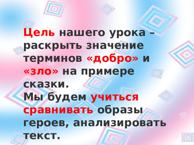 Цель нашего урока – раскрыть значение терминов « добро »  и « зло »  на примере сказки. Мы будем учиться сравнивать образы героев, анализировать текст. Цель нашей работы – раскрыть значение терминов « добро »  и « зло »  на примере сказки. Цель нашей работы – раскрыть значение терминов « добро »  и « зло »  на примере сказки. Цель нашей работы – раскрыть значение терминов « добро »  и « зло »  на примере сказки. Мы будем учиться сравнивать образы героев, анализировать текст. Мы будем учиться сравнивать образы героев, анализировать текст. Мы будем учиться сравнивать образы героев, анализировать текст. Цель нашей работы – раскрыть значение терминов « добро »  и « зло »  на примере сказки. Мы будем учиться сравнивать образы героев, анализировать текст. 