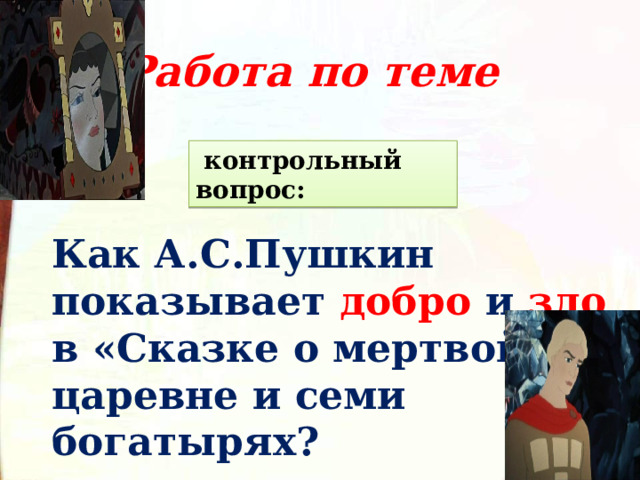  контрольный вопрос: Работа по теме    Как А.С.Пушкин показывает добро  и  зло  в «Сказке о мертвой царевне и семи богатырях? 