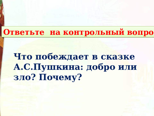 Ответьте на контрольный вопрос Что побеждает в сказке А.С.Пушкина: добро или зло? Почему? 