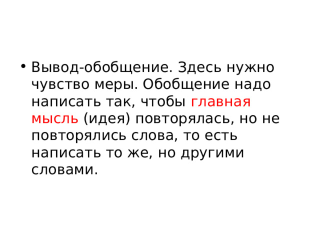 Вывод-обобщение. Здесь нужно чувство меры. Обобщение надо написать так, чтобы главная мысль (идея) повторялась, но не повторялись слова, то есть написать то же, но другими словами. 