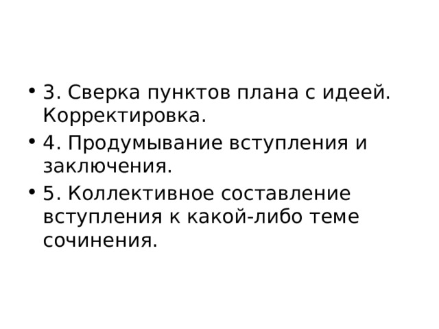 3. Сверка пунктов плана с идеей. Корректировка. 4. Продумывание вступления и заключения. 5. Коллективное составление вступления к какой-либо теме сочинения. 