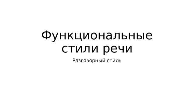 Функциональные стили речи Разговорный стиль 