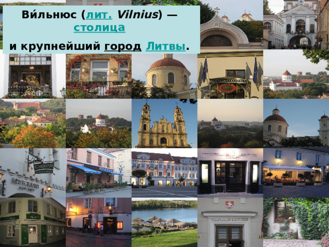 Ви́льнюс ( лит.  Vilnius ) — столица  и крупнейший город  Литвы . 