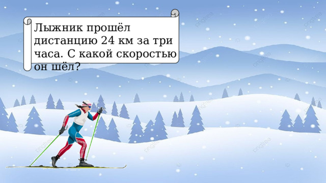Лыжник прошёл дистанцию 24 км за три часа. С какой скоростью он шёл? 