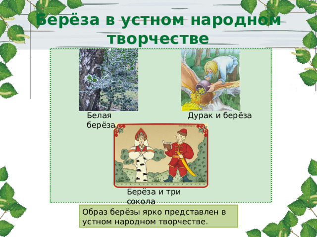 Берёза и три сокола Берёза в устном народном творчестве   Белая берёза Дурак и берёза Образ берёзы ярко представлен в устном народном творчестве. 