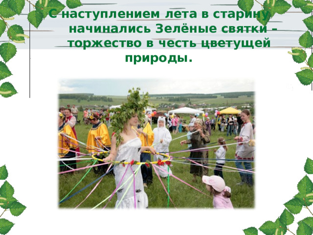С наступлением лета в старину  начинались Зелёные святки –  торжество в честь цветущей природы.   