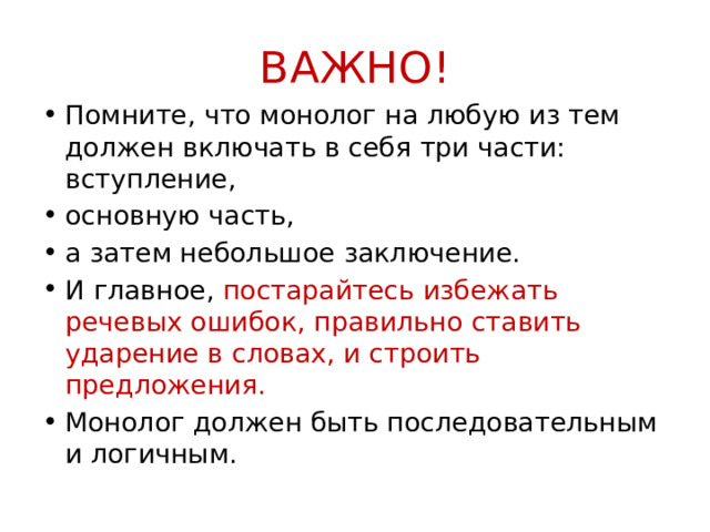 ВАЖНО! Помните, что монолог на любую из тем должен включать в себя три части: вступление, основную часть, а затем небольшое заключение. И главное, постарайтесь избежать речевых ошибок, правильно ставить ударение в словах, и строить предложения.  Монолог должен быть последовательным и логичным.  