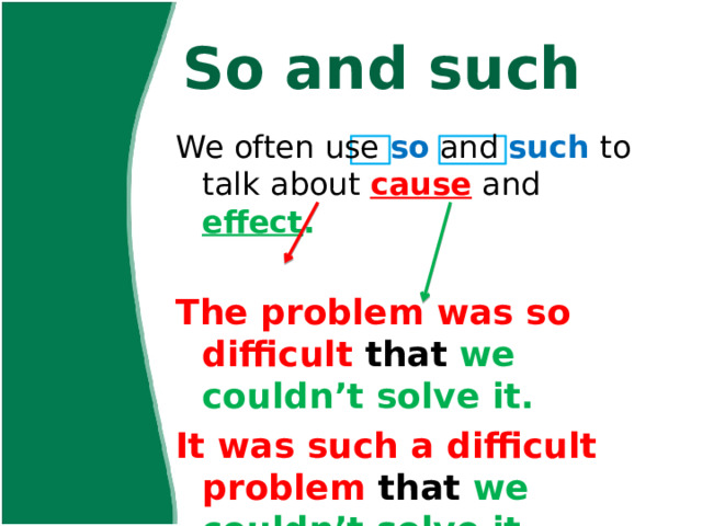So and such We often use so and such to talk about cause and effect .   The problem was so difficult that we couldn’t solve it. It was such a difficult problem that we couldn’t solve it. 