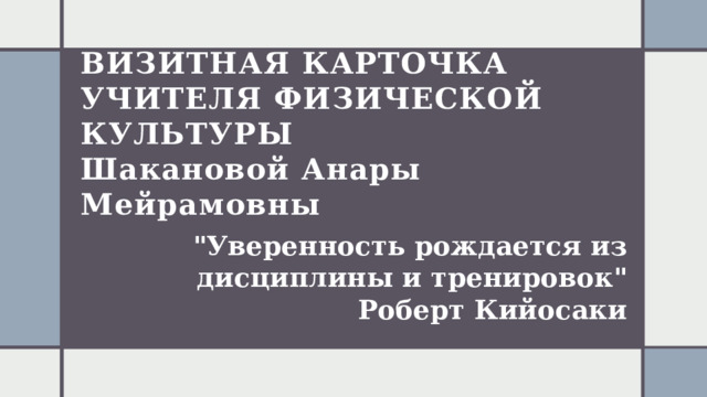 Визитная карточка учителя физической культуры  Шакановой Анары  Мейрамовны 