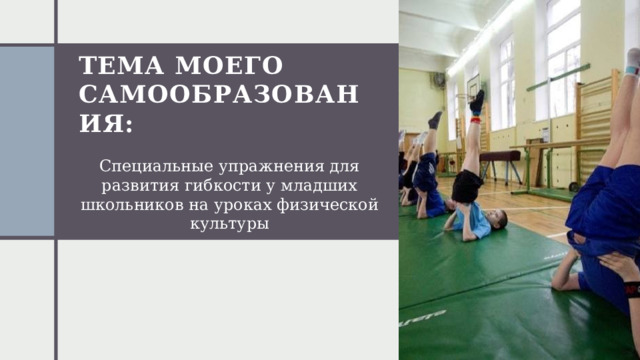 Тема моего самообразования: Специальные упражнения для развития гибкости у младших школьников на уроках физической культуры 1 