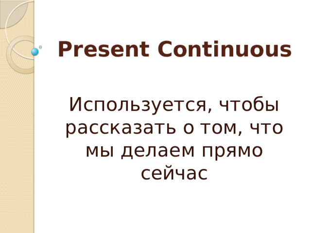 Present Continuous Используется, чтобы рассказать о том, что мы делаем прямо сейчас 