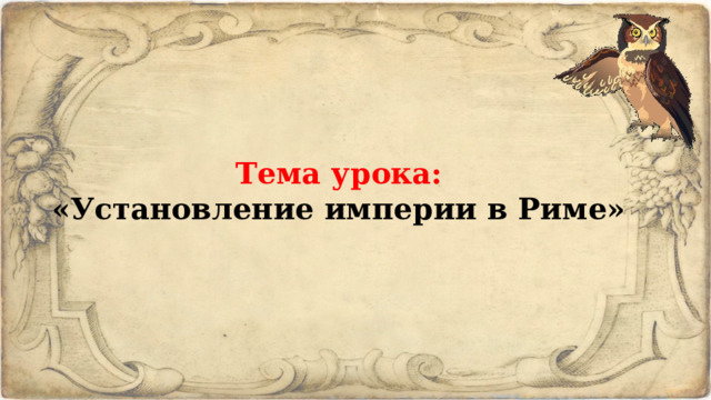 Тема урока: «Установление империи в Риме» 