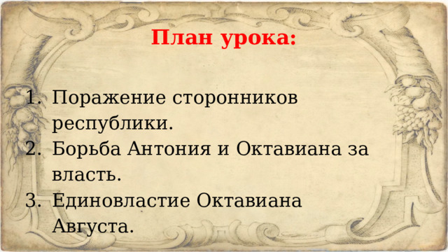 План урока: Поражение сторонников республики. Борьба Антония и Октавиана за власть. Единовластие Октавиана Августа. 