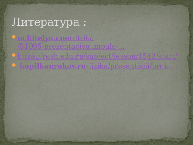Литература : uchitelya.com ›fizika /51095-prezentaciya-impuls-… https://resh.edu.ru/subject/lesson/1542/start /  kopilkaurokov.ru ›fizika / presentacii / urok -… 