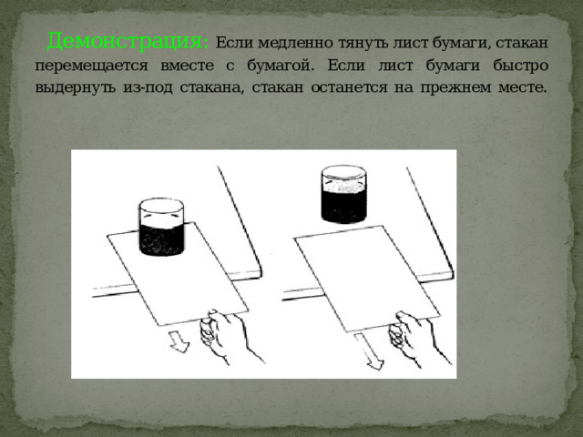 Демонстрация: Если медленно тянуть лист бумаги, стакан перемещается вместе с бумагой. Если лист бумаги быстро выдернуть из-под стакана, стакан останется на прежнем месте.   