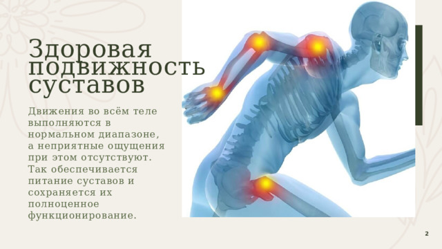 Здоровая  подвижность  суставов Движения во всём теле выполняются в нормальном диапазоне, а неприятные ощущения при этом отсутствуют. Так обеспечивается питание суставов и сохраняется их полноценное функционирование.    1 1 