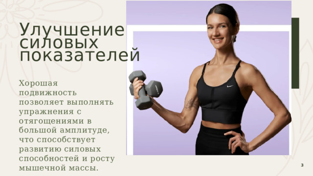Улучшение  силовых  показателей Хорошая подвижность позволяет выполнять упражнения с отягощениями в большой амплитуде, что способствует развитию силовых способностей и росту мышечной массы.  1 1 