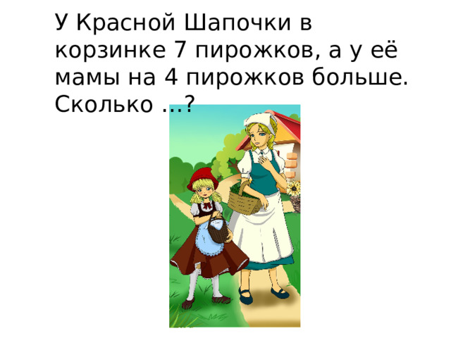 У Красной Шапочки в корзинке 7 пирожков, а у её мамы на 4 пирожков больше. Сколько …? 