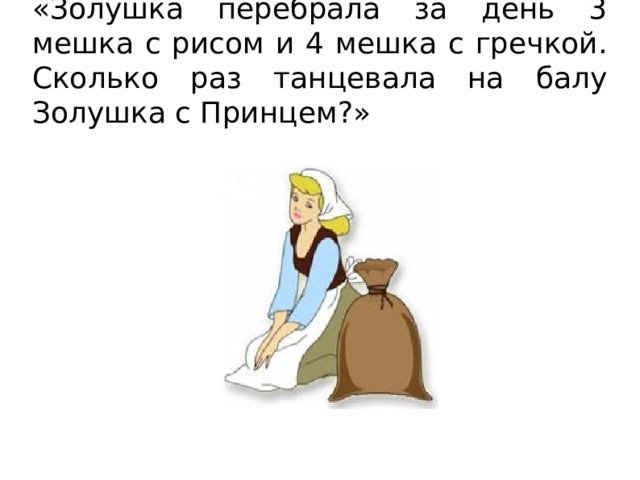«Золушка перебрала за день 3 мешка с рисом и 4 мешка с гречкой. Сколько раз танцевала на балу Золушка с Принцем?» 