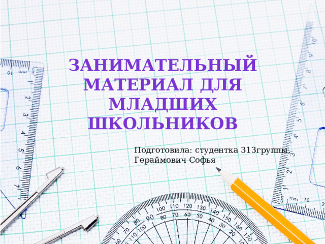 Занимательный материал для МЛАДШИХ ШКОЛЬНИКОВ Подготовила: студентка 313группы, Гераймович Софья 
