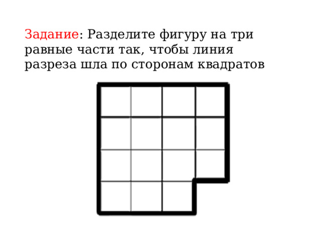 Задание : Разделите фигуру на три равные части так, чтобы линия разреза шла по сторонам квадратов 