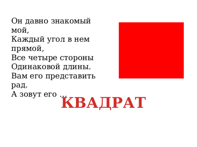 Он давно знакомый мой,  Каждый угол в нем прямой,  Все четыре стороны  Одинаковой длины.  Вам его представить рад.  А зовут его …   КВАДРАТ 