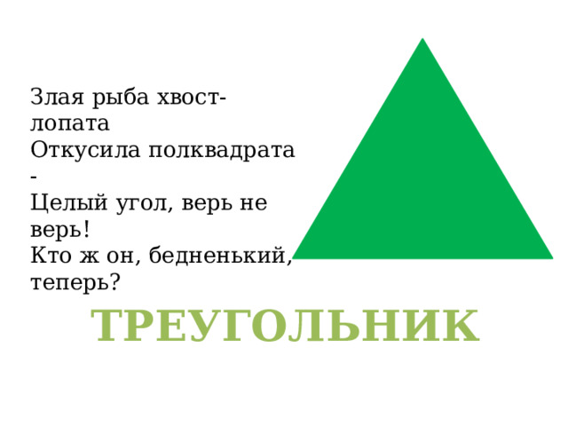 Злая рыба хвост-лопата  Откусила полквадрата -  Целый угол, верь не верь!  Кто ж он, бедненький, теперь? ТРЕУГОЛЬНИК 