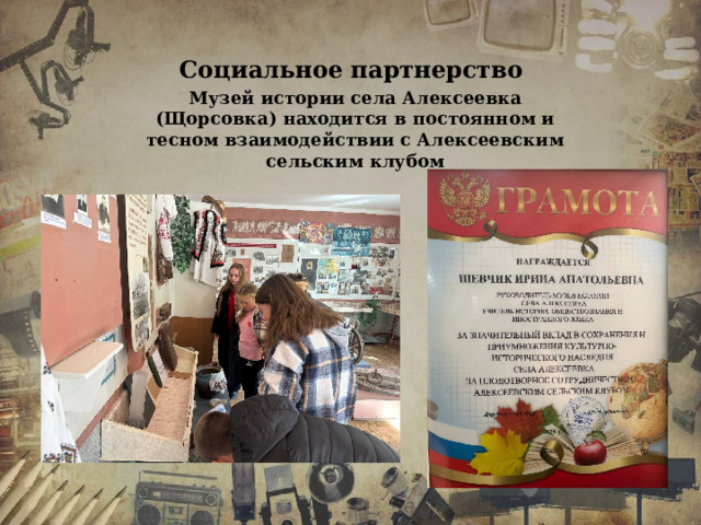 Социальное партнерство Музей истории села Алексеевка (Щорсовка) находится в постоянном и тесном взаимодействии с Алексеевским сельским клубом 