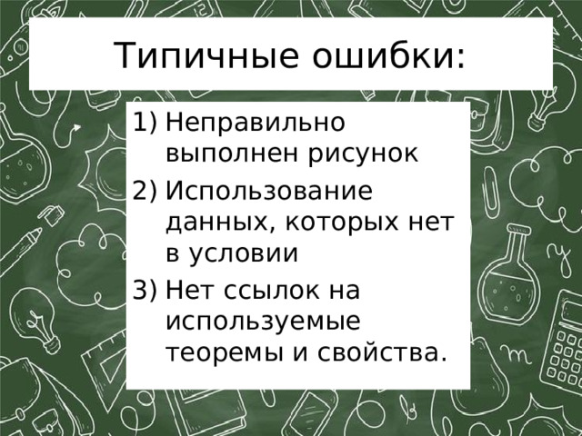 Типичные ошибки: Неправильно выполнен рисунок Использование данных, которых нет в условии Нет ссылок на используемые теоремы и свойства. 